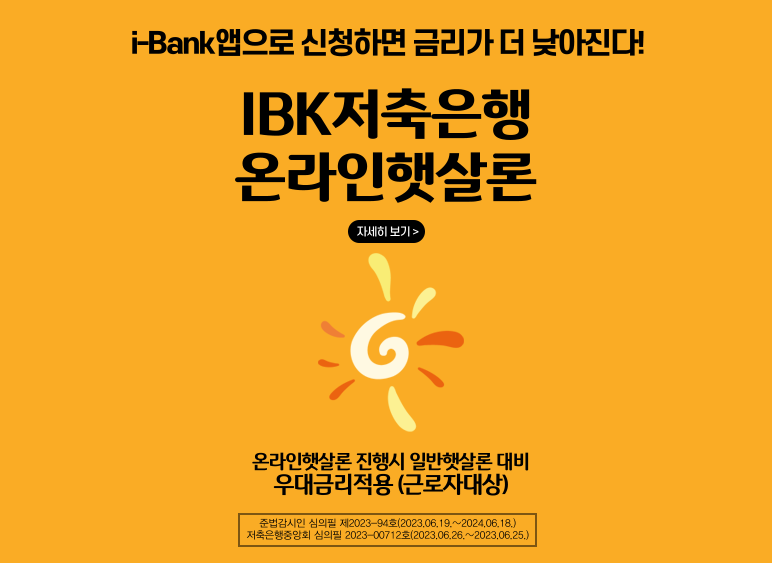 i-Bank앱으로 신청하면 금리가 더 낮아진다! / IBK저축은행 온라인 햇살론 / 온라인햇살론 진행시 일반햇살론 대비 우대금리적용 (근로자대상) / 준법감시인 심의필 제2023-94호(2023.06.19 ~ 2024.06.18) / 저축은행중앙회 심의필 2023-00712호(2023.06.26 ~ 2024.06.25)